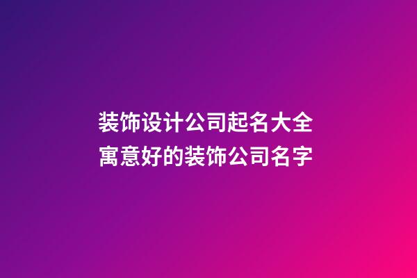 装饰设计公司起名大全 寓意好的装饰公司名字